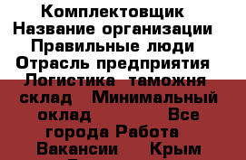 Комплектовщик › Название организации ­ Правильные люди › Отрасль предприятия ­ Логистика, таможня, склад › Минимальный оклад ­ 22 000 - Все города Работа » Вакансии   . Крым,Бахчисарай